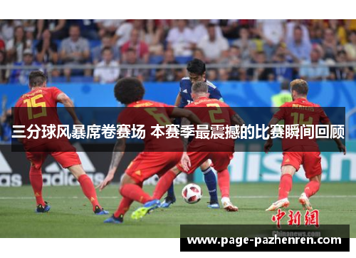 三分球风暴席卷赛场 本赛季最震撼的比赛瞬间回顾
