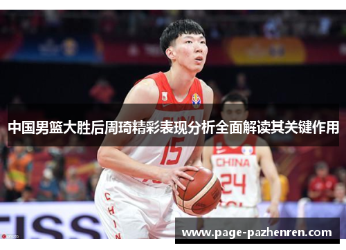 中国男篮大胜后周琦精彩表现分析全面解读其关键作用