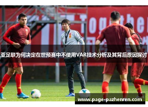 亚足联为何决定在世预赛中不使用VAR技术分析及其背后原因探讨