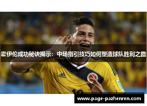霍伊伦成功秘诀揭示：中场指引技巧如何塑造球队胜利之路