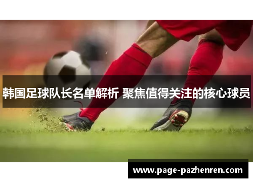 韩国足球队长名单解析 聚焦值得关注的核心球员