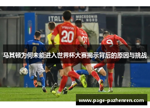 马其顿为何未能进入世界杯大赛揭示背后的原因与挑战