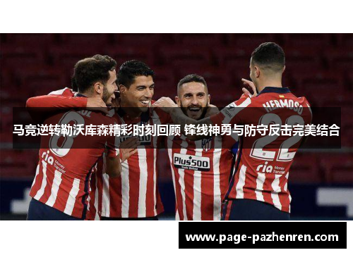 马竞逆转勒沃库森精彩时刻回顾 锋线神勇与防守反击完美结合