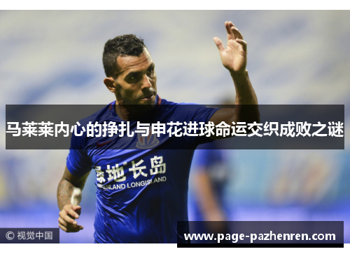 马莱莱内心的挣扎与申花进球命运交织成败之谜