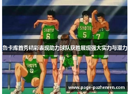 鲁卡库首秀精彩表现助力球队获胜展现强大实力与潜力 鲁卡库首秀精彩表现助力球队获胜展现强大实力与潜力