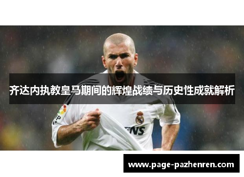 齐达内执教皇马期间的辉煌战绩与历史性成就解析