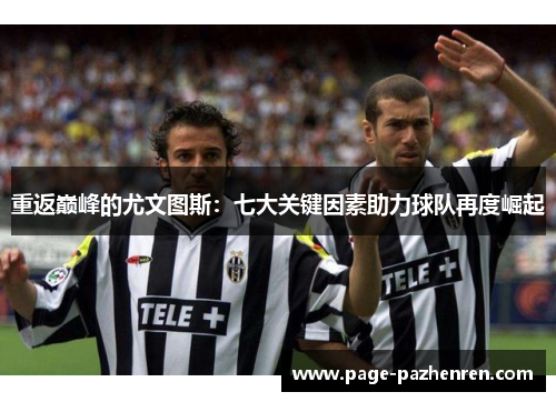 重返巅峰的尤文图斯：七大关键因素助力球队再度崛起