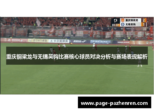 重庆铜梁龙与无锡吴钩比赛核心球员对决分析与赛场表现解析 重庆铜梁龙与无锡吴钩比赛核心球员对决分析与赛场表现解析
