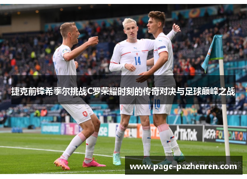 捷克前锋希季尔挑战C罗荣耀时刻的传奇对决与足球巅峰之战 捷克前锋希季尔挑战C罗荣耀时刻的传奇对决与足球巅峰之战