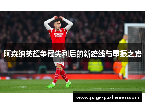 阿森纳英超争冠失利后的新路线与重振之路 阿森纳英超争冠失利后的新路线与重振之路