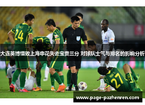大连英博惜败上海申花失去宝贵三分 对球队士气与排名的影响分析 大连英博惜败上海申花失去宝贵三分 对球队士气与排名的影响分析