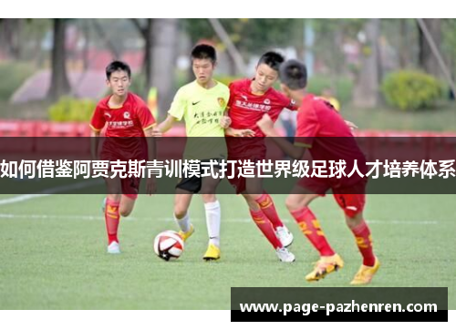 如何借鉴阿贾克斯青训模式打造世界级足球人才培养体系