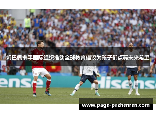 姆巴佩携手国际组织推动全球教育倡议为孩子们点亮未来希望