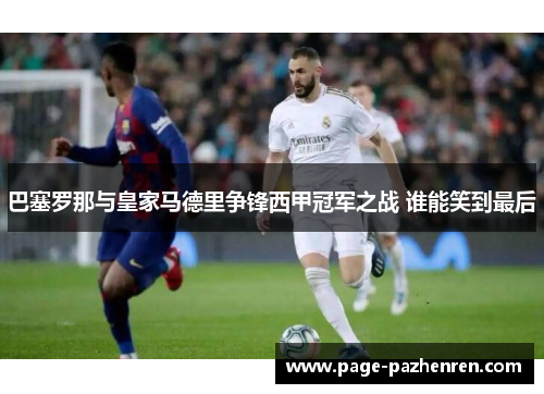 巴塞罗那与皇家马德里争锋西甲冠军之战 谁能笑到最后