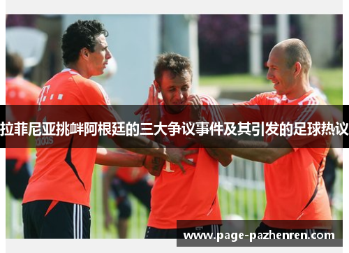 拉菲尼亚挑衅阿根廷的三大争议事件及其引发的足球热议