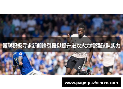 曼联积极寻求新前锋引援以提升进攻火力增强球队实力 曼联积极寻求新前锋引援以提升进攻火力增强球队实力