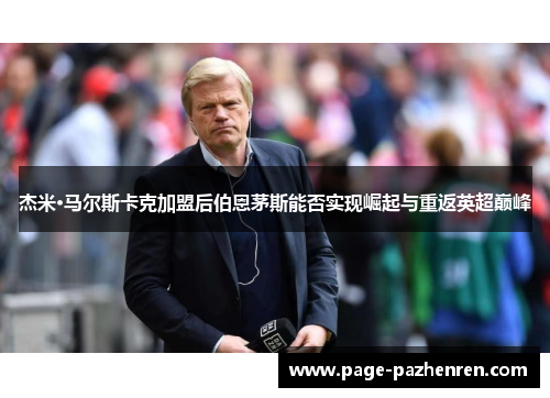 杰米·马尔斯卡克加盟后伯恩茅斯能否实现崛起与重返英超巅峰 杰米·马尔斯卡克加盟后伯恩茅斯能否实现崛起与重返英超巅峰