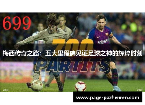 梅西传奇之路：五大里程碑见证足球之神的辉煌时刻