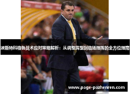 波斯特科格鲁战术应对策略解析:从调整阵型到临场指挥的全方位指南 波斯特科格鲁战术应对策略解析:从调整阵型到临场指挥的全方位指南