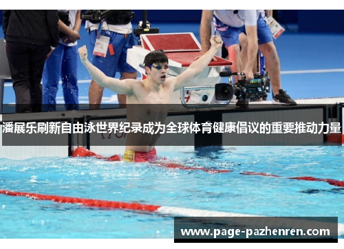 潘展乐刷新自由泳世界纪录成为全球体育健康倡议的重要推动力量 潘展乐刷新自由泳世界纪录成为全球体育健康倡议的重要推动力量