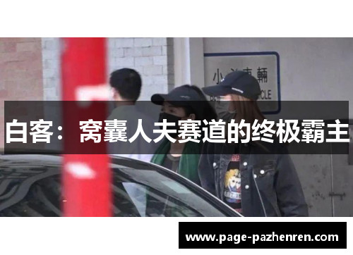 白客:窝囊人夫赛道的终极霸主 白客:窝囊人夫赛道的终极霸主