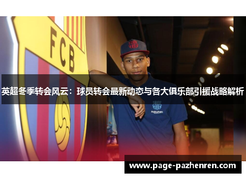 英超冬季转会风云：球员转会最新动态与各大俱乐部引援战略解析