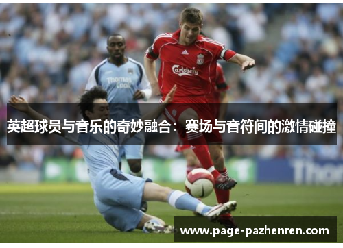 英超球员与音乐的奇妙融合：赛场与音符间的激情碰撞