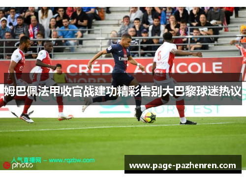 姆巴佩法甲收官战建功精彩告别大巴黎球迷热议