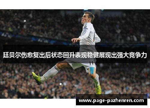 廷贝尔伤愈复出后状态回升表现稳健展现出强大竞争力