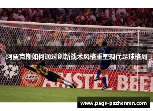 阿贾克斯如何通过创新战术风格重塑现代足球格局