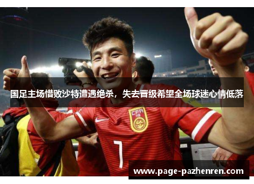国足主场惜败沙特遭遇绝杀，失去晋级希望全场球迷心情低落